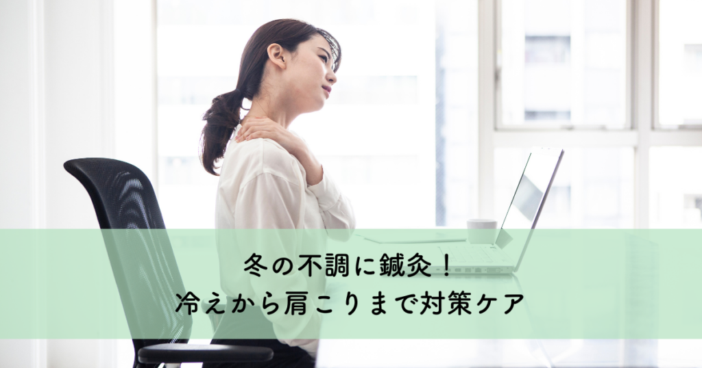 冬の不調に鍼灸！冷えから肩こりまで対策ケア