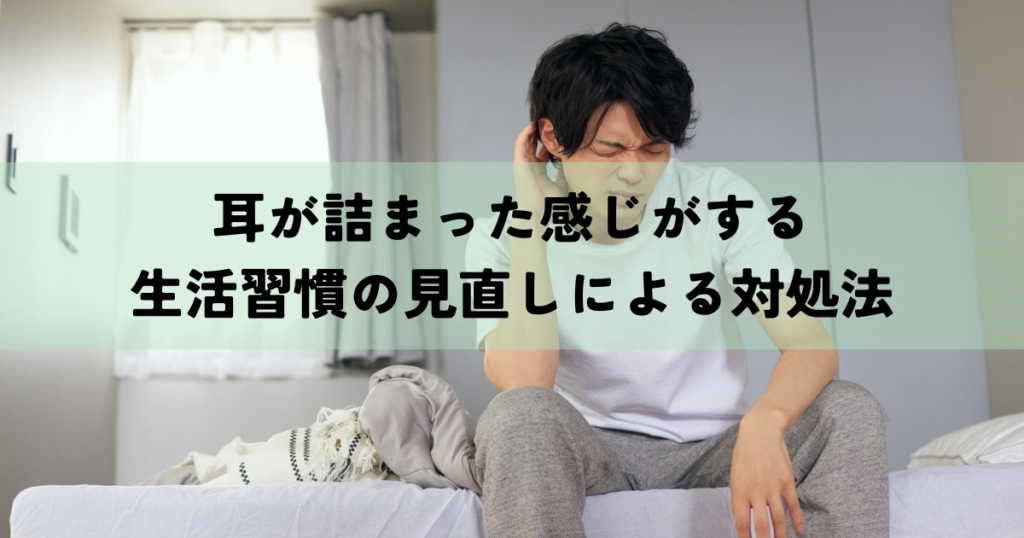 耳が詰まった感じがするときの原因とは？生活習慣の見直しによる対処法もご紹介！
