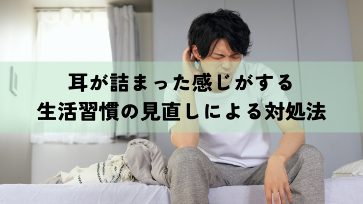 耳が詰まった感じがするときの原因とは？生活習慣の見直しによる対処法もご紹介！