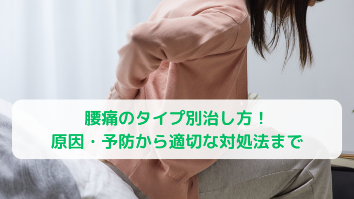 腰痛のタイプ別治し方！原因・予防から適切な対処法まで