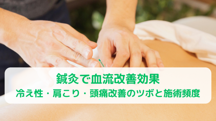 鍼灸で血流改善効果!冷え性・肩こり・頭痛改善のツボと施術頻度