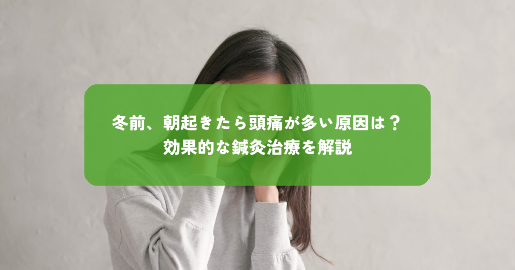 冬前は朝起きたら頭痛が多い原因は？効果的な鍼灸治療を解説