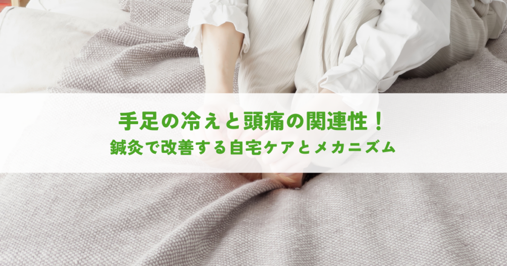 手足の冷えと頭痛の関連性！鍼灸で改善する自宅ケアとメカニズム
