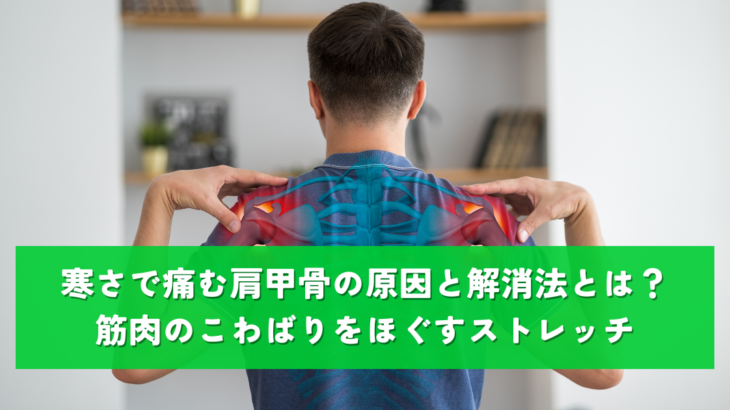 寒さで痛む肩甲骨の原因と解消法とは？筋肉のこわばりをほぐすストレッチ