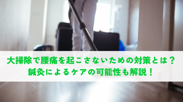大掃除で腰痛を起こさないための対策とは？鍼灸によるケアの可能性も解説！