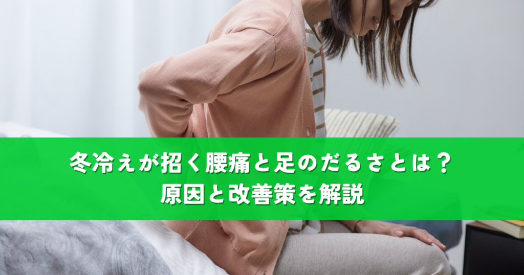 冬冷えが招く腰痛と足のだるさとは？原因と改善策を解説