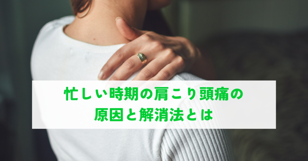 忙しい時期の肩こり頭痛の原因と解消法とは