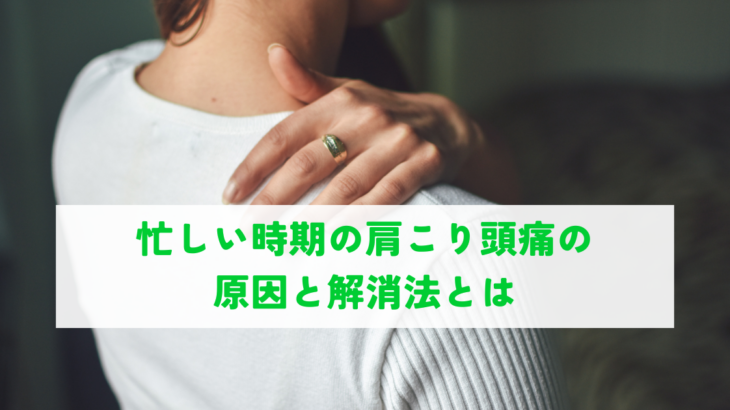 忙しい時期の肩こり頭痛の原因と解消法とは