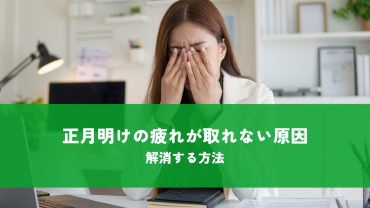 正月明けの疲れが取れない原因とは？解消する方法も解説