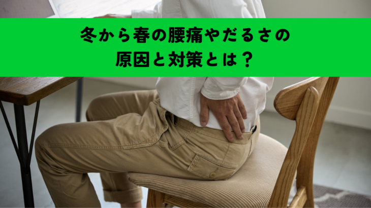 冬から春の腰痛やだるさの原因と対策とは？